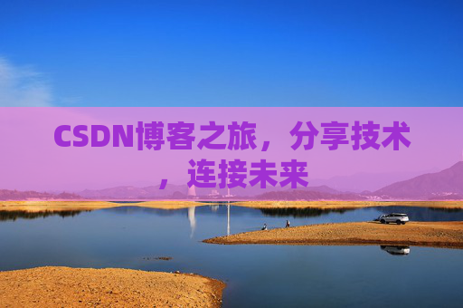 CSDN博客之旅，分享技术，连接未来